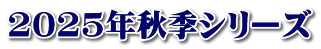 2025年秋季シリーズ
