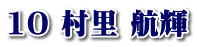 10 村里 航輝